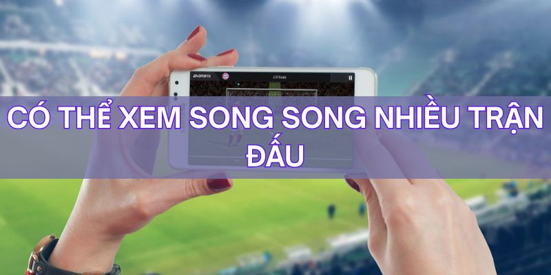 Tính năng xem song song nhiều trận đối đầu trong cùng một khung giờ
