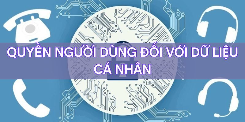 Chính sách bảo mật quy định về quyền người dùng đối với dữ liệu cá nhân